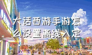 大话西游手游怎么设置离线入定