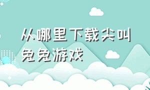 从哪里下载尖叫兔兔游戏