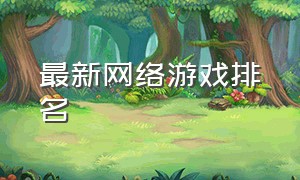 最新网络游戏排名（最新网络游戏排行榜大全）