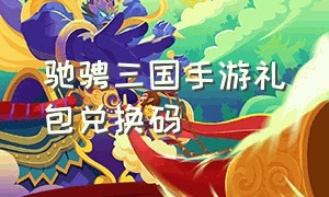 驰骋三国手游礼包兑换码