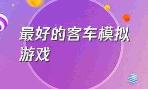 最好的客车模拟游戏（推荐几款长途客车模拟游戏）