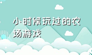 小时候玩过的农场游戏（小时候在电脑上玩的农场游戏）