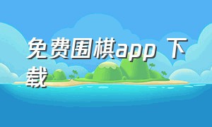 免费围棋app 下载（免费围棋下载安装）