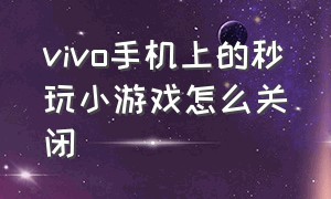 vivo手机上的秒玩小游戏怎么关闭