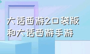 大话西游2口袋版和大话西游手游