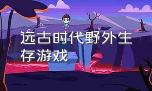 远古时代野外生存游戏