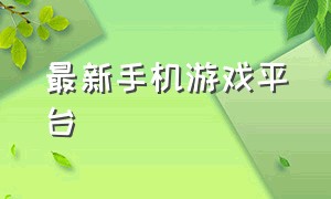 最新手机游戏平台（最新手机游戏下载平台）