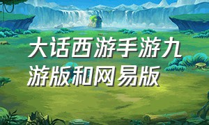 大话西游手游九游版和网易版（大话西游端游和手游哪个好玩）