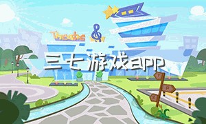 三七游戏app（三七游戏解锁教程）