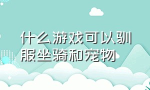 什么游戏可以驯服坐骑和宠物