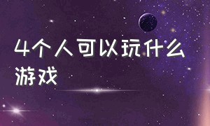 4个人可以玩什么游戏