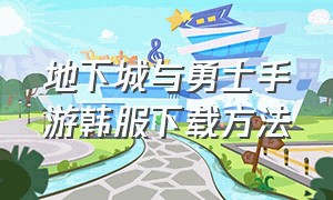 地下城与勇士手游韩服下载方法