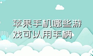 苹果手机哪些游戏可以用手柄（哪些苹果手机能玩游戏手柄）