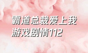 霸道总裁爱上我游戏剧情112