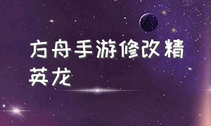 方舟手游修改精英龙（方舟手游怎么用gg修改精英龙）