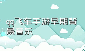 qq飞车手游早期背景音乐