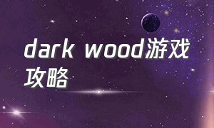 dark wood游戏攻略