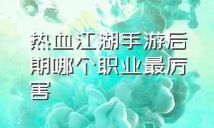 热血江湖手游后期哪个职业最厉害