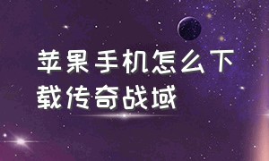 苹果手机怎么下载传奇战域