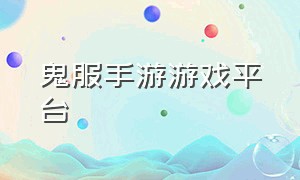 鬼服手游游戏平台