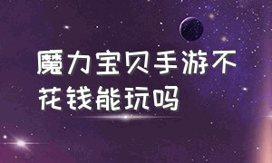 魔力宝贝手游不花钱能玩吗