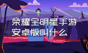 荣耀全明星手游安卓版叫什么（荣耀全明星是地下城手游吗）