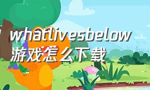 whatlivesbelow游戏怎么下载