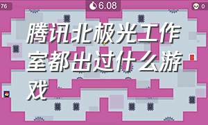 腾讯北极光工作室都出过什么游戏