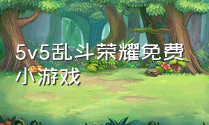 5v5乱斗荣耀免费小游戏（乱斗荣耀5v5下载安装）