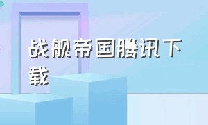 战舰帝国腾讯下载