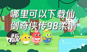 哪里可以下载仙剑奇侠传98柔情版（仙剑奇侠传98柔情版手游下载）