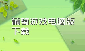 葡萄游戏电脑版下载（葡萄游戏厅怎么下载）