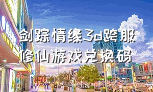 剑踪情缘3d跨服修仙游戏兑换码