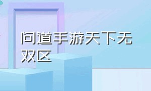 问道手游天下无双区（问道手游名扬三界版本）