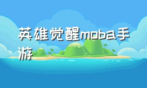 英雄觉醒moba手游（英雄觉醒手游下载）