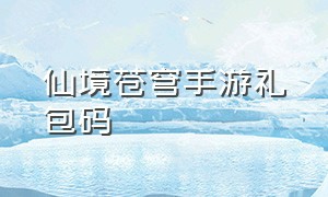 仙境苍穹手游礼包码（仙境苍穹官方版激活码）