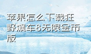 苹果怎么下载狂野飙车8无限金币版