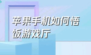 苹果手机如何悟饭游戏厅（苹果手机的悟饭游戏厅怎么下载）