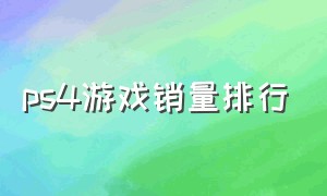 ps4游戏销量排行（ps4必玩50款游戏清单）