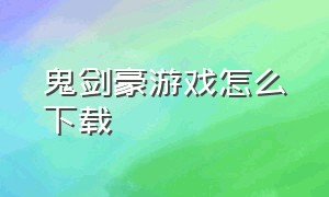 鬼剑豪游戏怎么下载