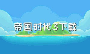 帝国时代3下载（帝国时代3下载电脑版）