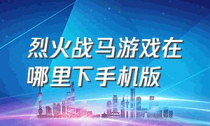 烈火战马游戏在哪里下手机版