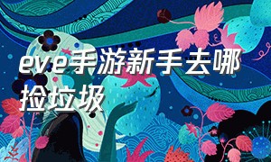 eve手游新手去哪捡垃圾