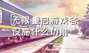 无限重启游戏各设施什么功能（无限重启怎么回事）