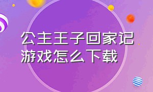 公主王子回家记游戏怎么下载