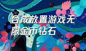 合成放置游戏无限金币钻石