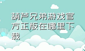 葫芦兄弟游戏官方正版在哪里下载