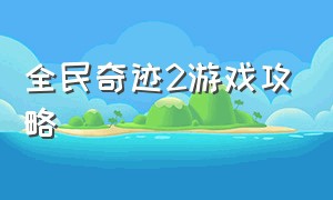 全民奇迹2游戏攻略（全民奇迹2攻略视频）