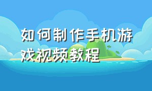 如何制作手机游戏视频教程