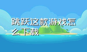 跳跃这款游戏怎么下载（火柴人跳来跳去的游戏）